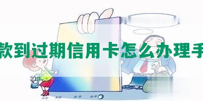 还     过期信用卡怎么办理手续