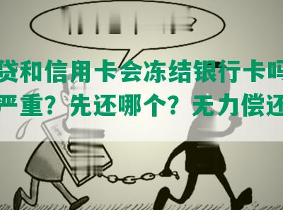 欠网贷和信用卡会冻结银行卡吗？哪个更严重？先还哪个？无力偿还怎么办？