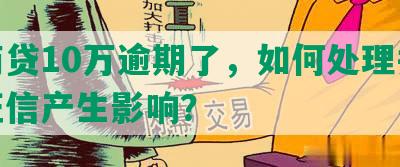 网商贷10万逾期了，如何处理并会对征信产生影响？