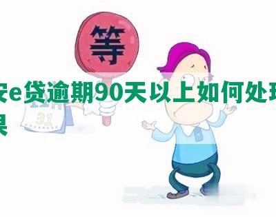 平安e贷逾期90天以上如何处理及后果