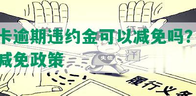 信用卡逾期违约金可以减免吗？国家出台减免政策