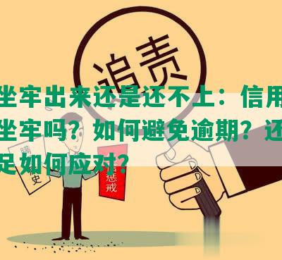 逾期坐牢出来还是还不上：信用卡逾期会坐牢吗？如何避免逾期？还款能力不足如何应对？