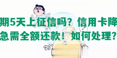 发逾期5天上征信吗？信用卡降额威胁！急需全额还款！如何处理？