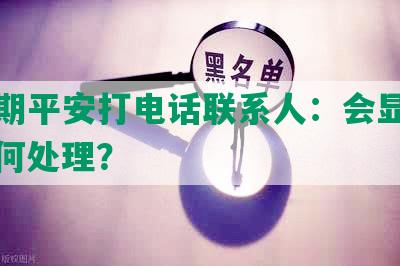 没逾期平安打电话联系人：会显示吗？如何处理？