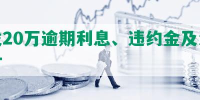 浦发20万逾期利息、违约金及法律追讨