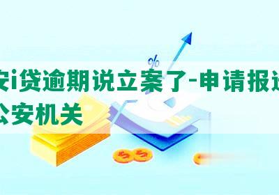 平安i贷逾期说立案了-申请报送当地公安机关