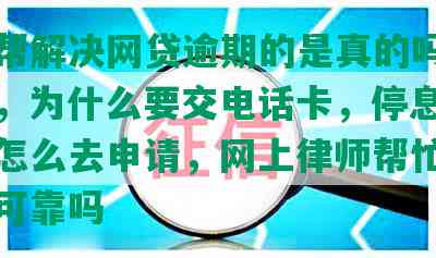 网上帮解决网贷逾期的是真的吗，安全吗，为什么要交电话卡，停息挂账自己怎么去申请，网上律师帮忙协商还款可靠吗