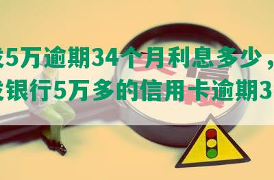 浦发5万逾期34个月利息多少，欠浦发银行5万多的信用卡逾期3个月了