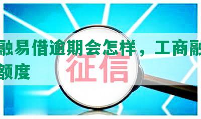 工商融易借逾期会怎样，工商融易借更低额度