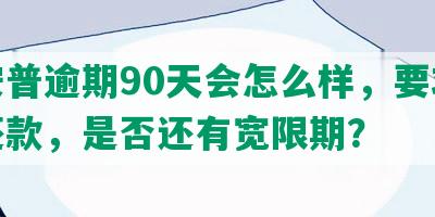 平安普逾期90天会怎么样，要求全额还款，是否还有宽限期？