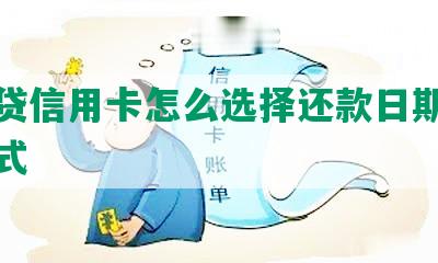 网商贷信用卡怎么选择还款日期和还款方式