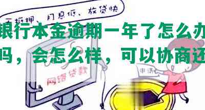 中信银行本金逾期一年了怎么办，还能用吗，会怎么样，可以协商还本金吗？