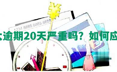 光大逾期20天严重吗？如何应对？