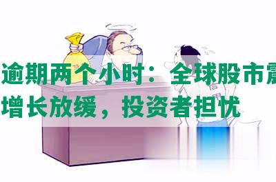 平安逾期两个小时：全球股市震荡，经济增长放缓，投资者担忧