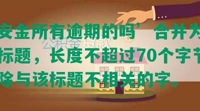 ‘平安金所有逾期的吗’合并为一个完整标题，长度不超过70个字节，并去除与该标题不相关的字。