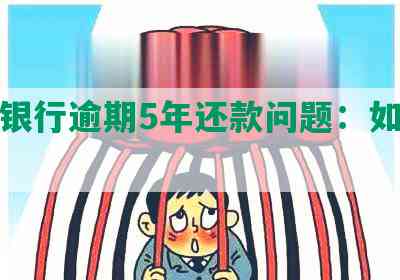 浦发银行逾期5年还款问题：如何解决？