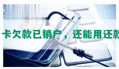 信用卡欠款已销户，还能用还款吗？