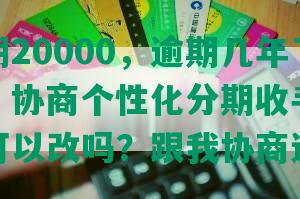 民生逾期20000，逾期几年了块说上门，协商个性化分期收手续费谈好了还可以改吗？跟我协商还款