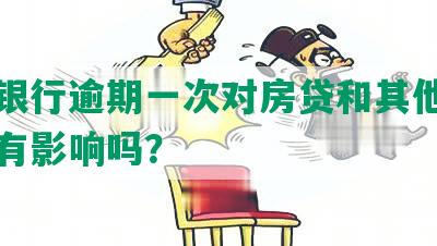 建设银行逾期一次对房贷和其他银行贷款有影响吗？