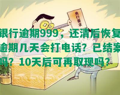 中信银行逾期999，还清后恢复额度？逾期几天会打电话？已结案，起诉我吗？10天后可再取现吗？