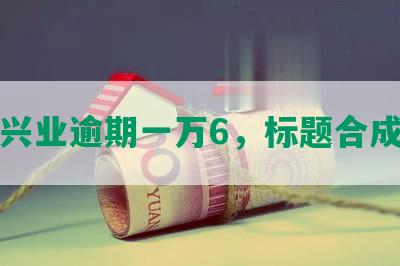 兴业逾期一万6，标题合成