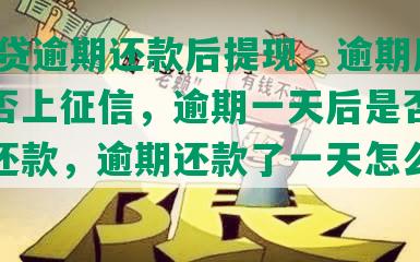 平安i贷逾期还款后提现，逾期后还款是否上征信，逾期一天后是否不能提前还款，逾期还款了一天怎么处理？