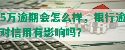 发15万逾期会怎么样，银行逾期15天对信用有影响吗？