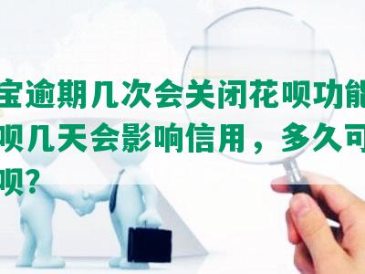 支付宝逾期几次会关闭花呗功能，逾期花呗几天会影响信用，多久可以消除花呗？