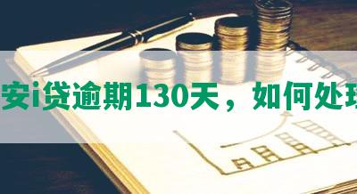 平安i贷逾期130天，如何处理？