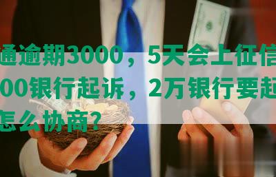 交通逾期3000，5天会上征信，8000银行起诉，2万银行要起诉，怎么协商？