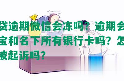 网商贷逾期微信会冻吗？逾期会冻结支付宝和名下所有银行卡吗？怎么办？会被起诉吗？