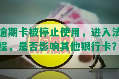 中信逾期卡被停止使用，进入法律催收流程，是否影响其他银行卡？