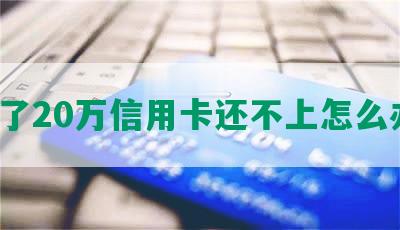 欠了20万信用卡还不上怎么办？