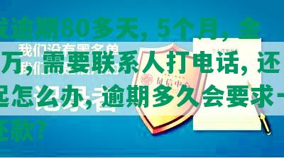 浦发逾期80多天, 5个月, 金额7万, 需要联系人打电话, 还不起怎么办, 逾期多久会要求一次性还款?