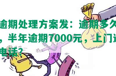 银行逾期处理方案发：逾期多久到家催收，半年逾期7000元，上门还是打电话？