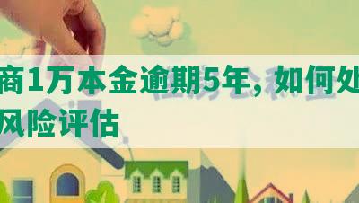 工商1万本金逾期5年, 如何处理及风险评估