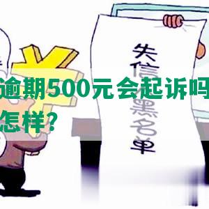 华银行逾期500元会起诉吗？怎么办？会怎样？