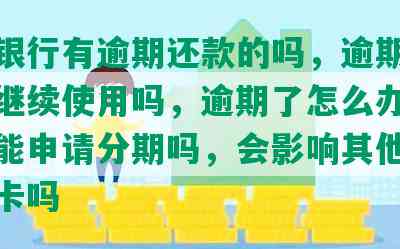 浦发银行有逾期还款的吗，逾期后还可以继续使用吗，逾期了怎么办，还不上能申请分期吗，会影响其他银行信用卡吗