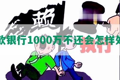 欠款银行1000万不还会怎样处理