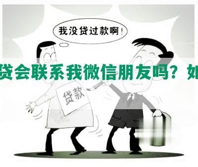 欠网贷会联系我微信朋友吗？如何应对？