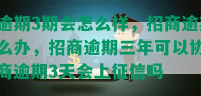 招商逾期3期会怎么样，招商逾期3天怎么办，招商逾期三年可以协商吗，招商逾期3天会上征信吗