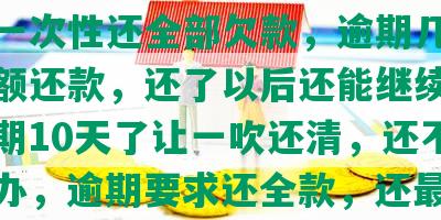 浦发逾期要全额还款吗，逾期多久会要求一次性还全部欠款，逾期几天要求全额还款，还了以后还能继续用吗，逾期10天了让一吹还清，还不起怎么办，逾期要求还全款，还更低可以吗？