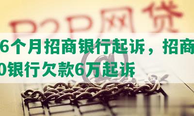 逾期6个月招商银行起诉，招商逾期8000银行欠款6万起诉