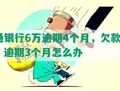 交通银行6万逾期4个月，欠款5万多，逾期3个月怎么办