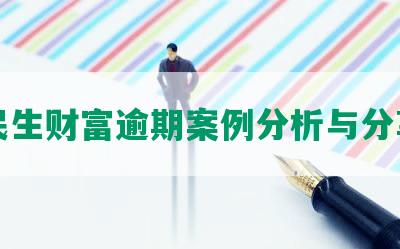 民生财富逾期案例分析与分享