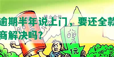 中信逾期半年说上门，要还全款，可以协商解决吗？