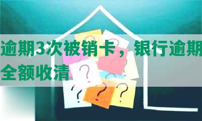 中信逾期3次被销卡，银行逾期一个月要全额收清