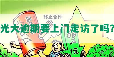 光大逾期要上门走访了吗？