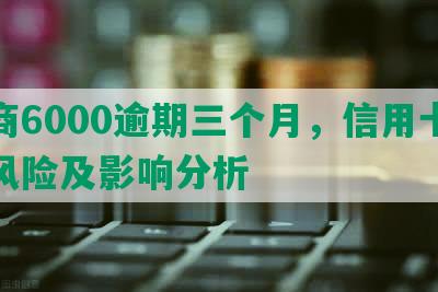 招商6000逾期三个月，信用卡还款风险及影响分析