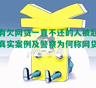 有没有欠网贷一直不还的人被起诉坐牢的真实案例及警察为何称网贷不用还